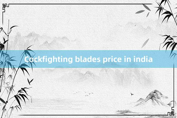 Cockfighting blades price in india