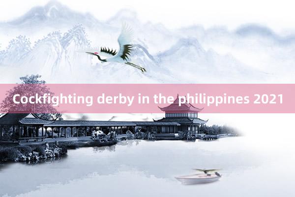 Cockfighting derby in the philippines 2021