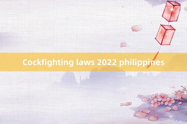 Cockfighting laws 2022 philippines