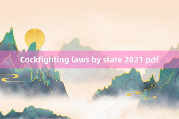 Cockfighting laws by state 2021 pdf