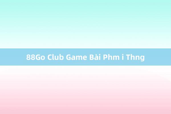 88Go Club Game Bài Phm i Thng