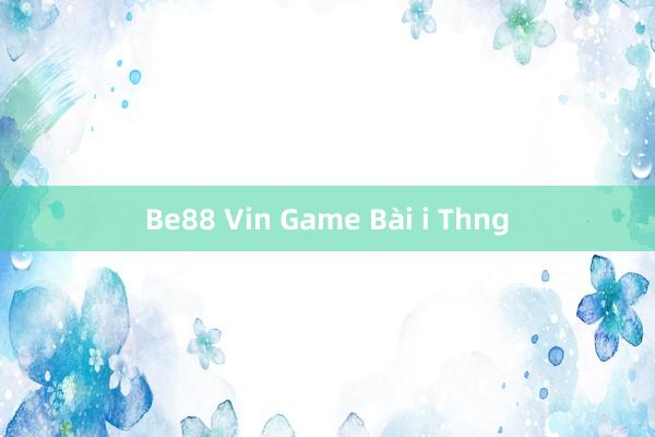 Be88 Vin Game Bài i Thng