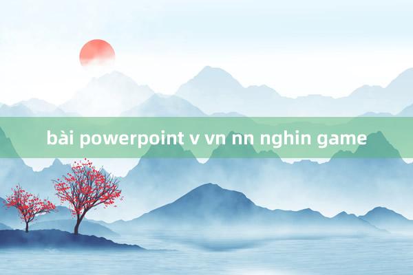 bài powerpoint v vn nn nghin game