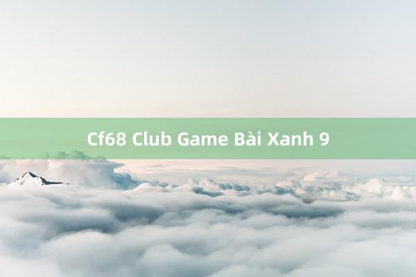 Cf68 Club Game Bài Xanh 9