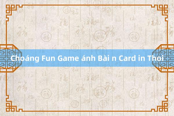 Choáng Fun Game ánh Bài n Card in Thoi