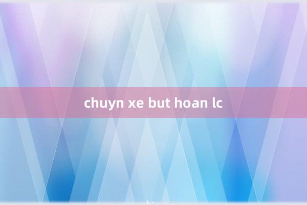 chuyn xe but hoan lc