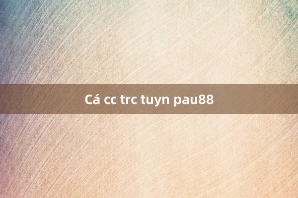 Cá cc trc tuyn pau88