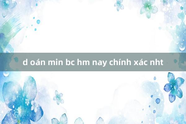 d oán min bc hm nay chính xác nht