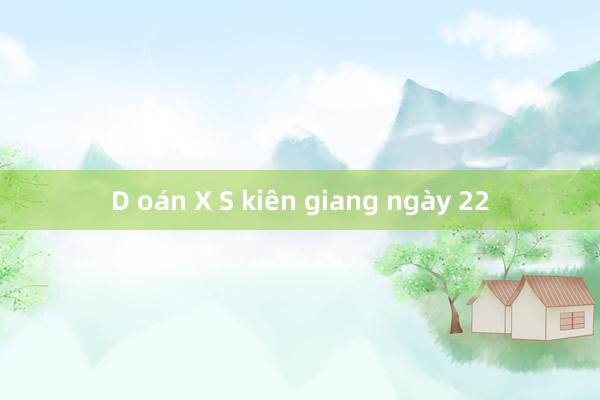 D oán X S kiên giang ngày 22