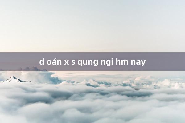 d oán x s qung ngi hm nay