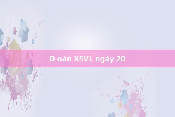 D oán XSVL ngày 20