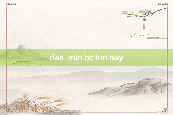 dàn  min bc hm nay