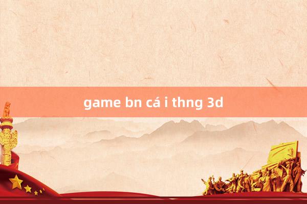 game bn cá i thng 3d