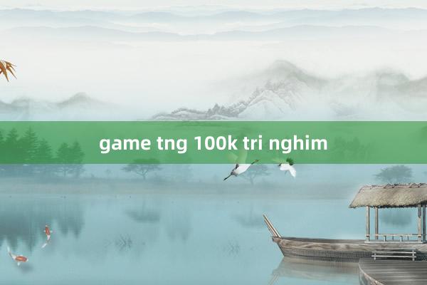 game tng 100k tri nghim