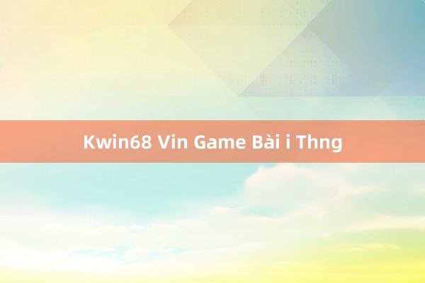 Kwin68 Vin Game Bài i Thng