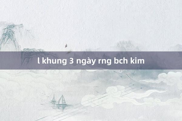 l khung 3 ngày rng bch kim