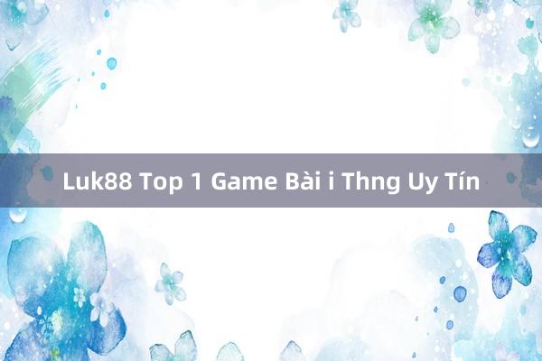 Luk88 Top 1 Game Bài i Thng Uy Tín