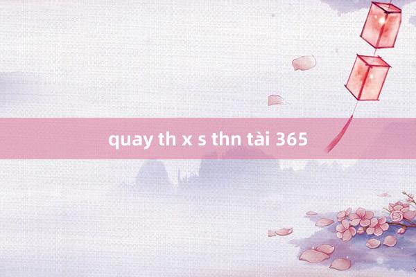 quay th x s thn tài 365