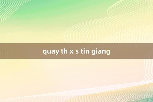 quay th x s tin giang