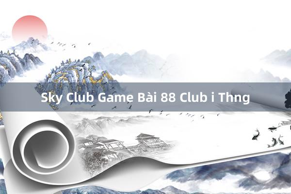 Sky Club Game Bài 88 Club i Thng