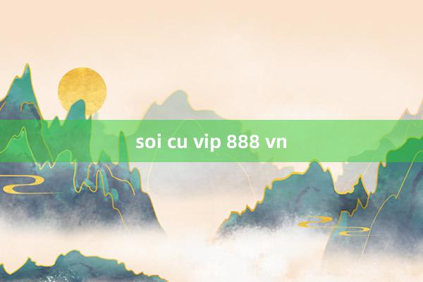 soi cu vip 888 vn