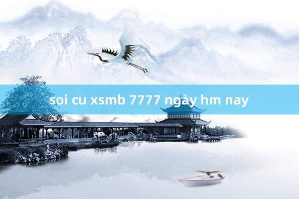 soi cu xsmb 7777 ngày hm nay