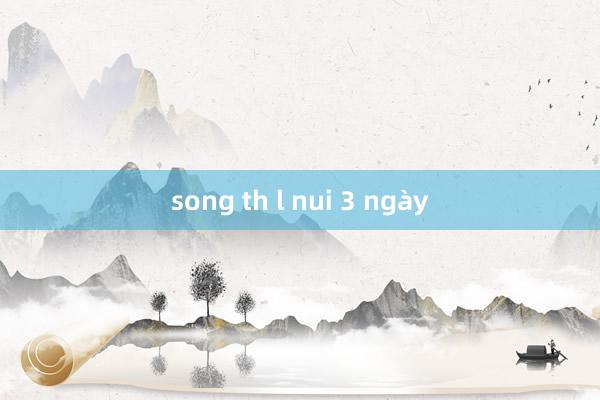 song th l nui 3 ngày