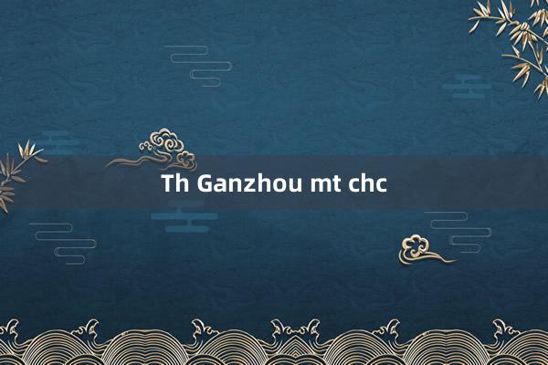 Th Ganzhou mt chc