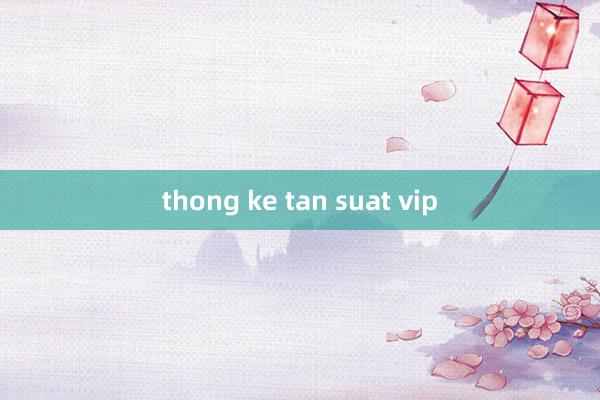 thong ke tan suat vip