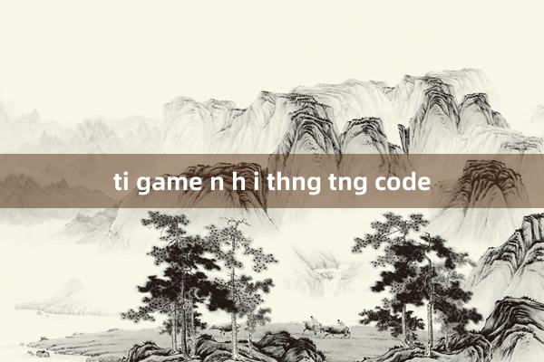 ti game n h i thng tng code