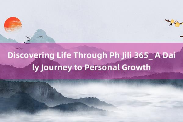 Discovering Life Through Ph Jili 365_ A Daily Journey to Personal Growth