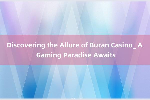 Discovering the Allure of Buran Casino_ A Gaming Paradise Awaits