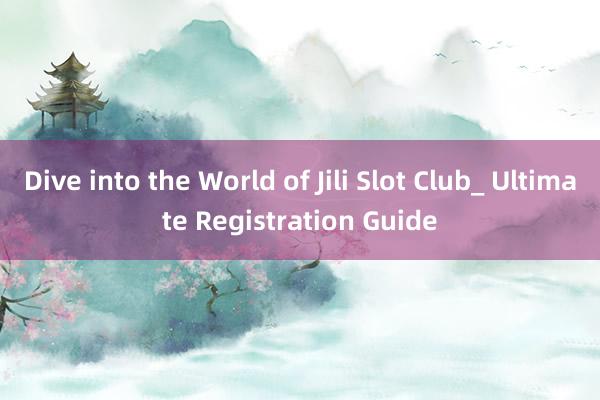 Dive into the World of Jili Slot Club_ Ultimate Registration Guide