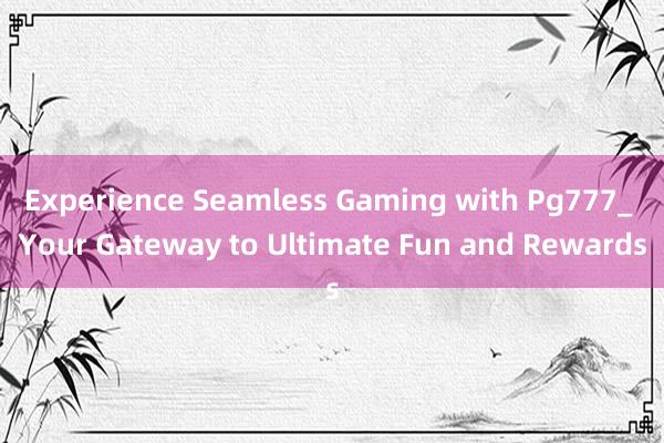 Experience Seamless Gaming with Pg777_ Your Gateway to Ultimate Fun and Rewards