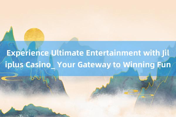 Experience Ultimate Entertainment with Jiliplus Casino_ Your Gateway to Winning Fun