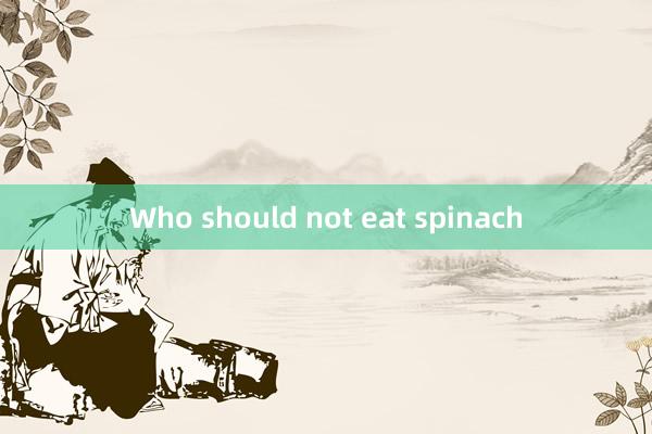 Who should not eat spinach