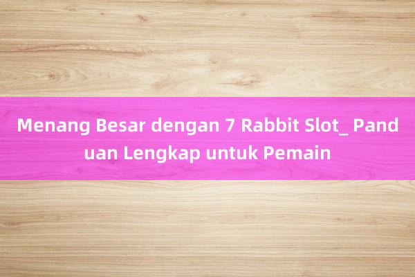 Menang Besar dengan 7 Rabbit Slot_ Panduan Lengkap untuk Pemain