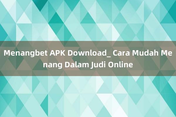 Menangbet APK Download_ Cara Mudah Menang Dalam Judi Online