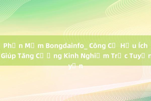 Phần Mềm Bongdainfo_ Công Cụ Hữu Ích Giúp Tăng Cường Kinh Nghiệm Trực Tuyến