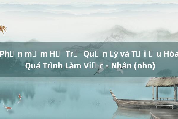 Phần mềm Hỗ Trợ Quản Lý và Tối Ưu Hóa Quá Trình Làm Việc - Nhân (nhn)