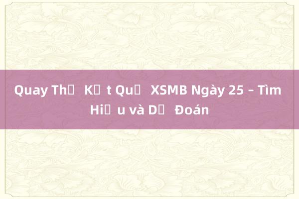 Quay Thử Kết Quả XSMB Ngày 25 – Tìm Hiểu và Dự Đoán