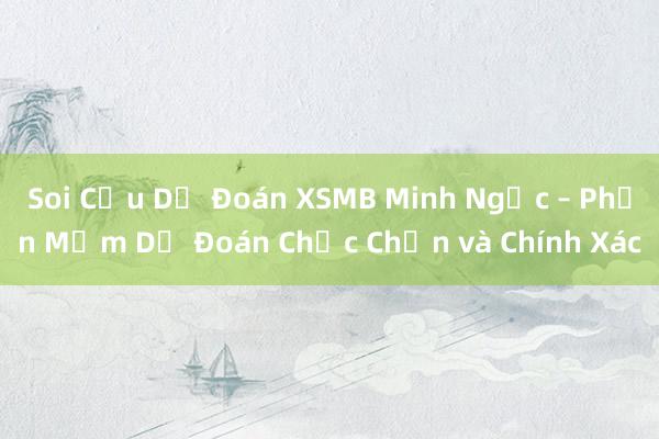 Soi Cầu Dự Đoán XSMB Minh Ngọc – Phần Mềm Dự Đoán Chắc Chắn và Chính Xác