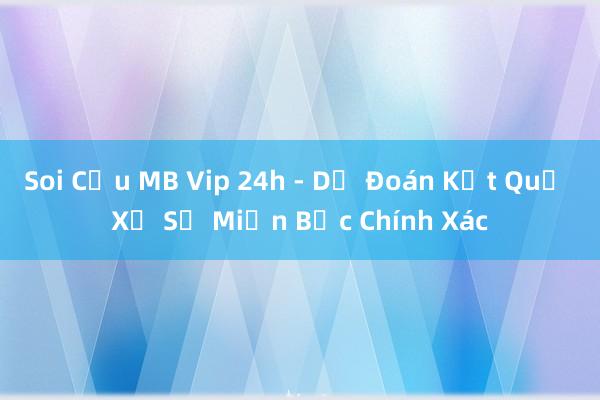 Soi Cầu MB Vip 24h - Dự Đoán Kết Quả Xổ Số Miền Bắc Chính Xác