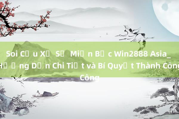 Soi Cầu Xổ Số Miền Bắc Win2888 Asia_ Hướng Dẫn Chi Tiết và Bí Quyết Thành Công