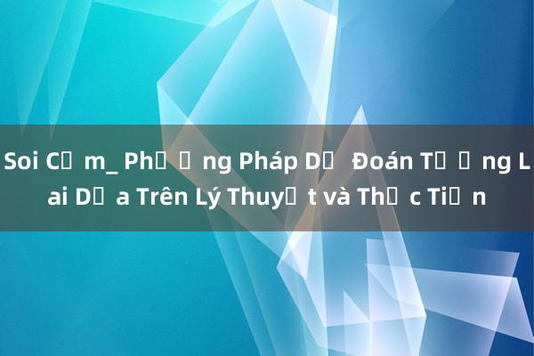 Soi Cẩm_ Phương Pháp Dự Đoán Tương Lai Dựa Trên Lý Thuyết và Thực Tiễn