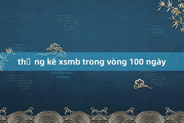 thống kê xsmb trong vòng 100 ngày