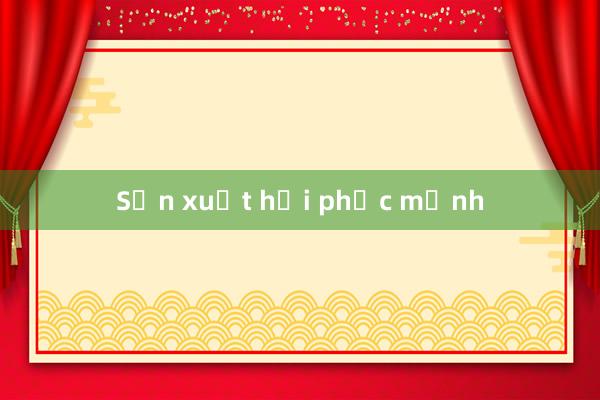 Sản xuất hồi phục mạnh