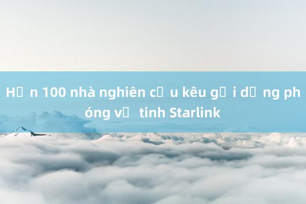 Hơn 100 nhà nghiên cứu kêu gọi dừng phóng vệ tinh Starlink