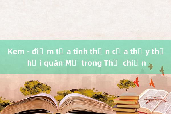 Kem - điểm tựa tinh thần của thủy thủ hải quân Mỹ trong Thế chiến