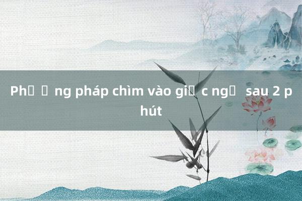 Phương pháp chìm vào giấc ngủ sau 2 phút